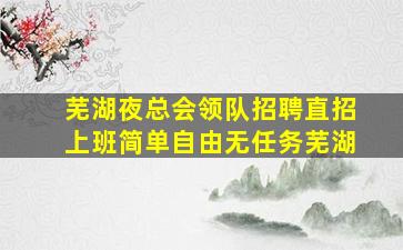 芜湖夜总会领队招聘直招上班简单自由无任务芜湖